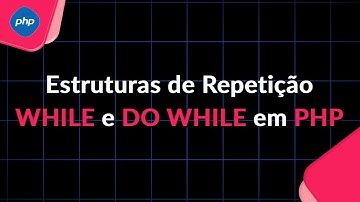 Estruturas de Repetição WHILE e DO WHILE em PHP
