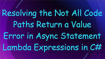Resolving the Not All Code Paths Return a Value Error in Async Statement Lambda Expressions in C-