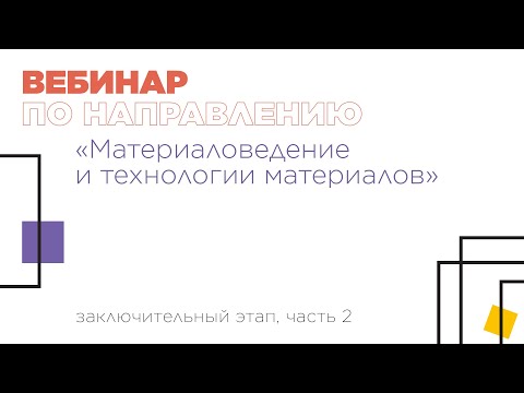 Вебинар по направлению «Материаловедение и технологии материалов», часть 2