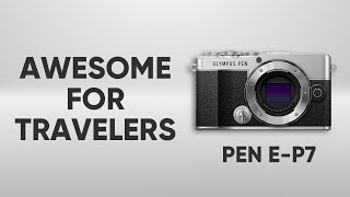 Olympus Pen E-P7 - Why Good for Travelers!