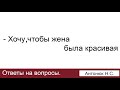 Хочу, чтобы жена была красивая! Антонюк Н.С. Ответы на вопросы. МСЦ ЕХБ