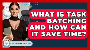 What Is Task Batching And How Can It Save Time? - The Time Management Pro