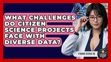 What Challenges Do Citizen Science Projects Face With Diverse Data? - Strange Science HQ