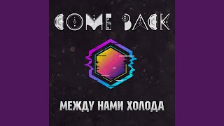 Между нами холода - Come Back