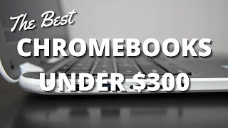 Best Chromebooks Under $300: Our Top Picks