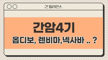 [간 힐리언스] 간암4기, 옵디보, 렌비마, 넥사바란?