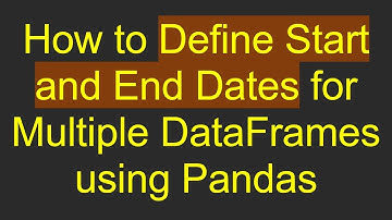 How to Define Start and End Dates for Multiple DataFrames using Pandas