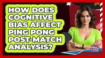 How Does Cognitive Bias Affect Ping Pong Post-match Analysis? - Ping Pong Prodigy