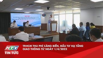 TP.HCM THU PHÍ CẢNG BIỂN, ĐẦU TƯ HẠ TẦNG GIAO THÔNG TỪ NGÀY 1/4/2022| HTV TIN TỨC