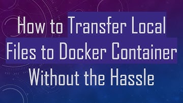How to Transfer Local Files to Docker Container Without the Hassle