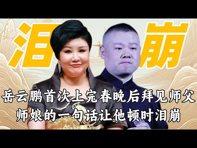 岳云鹏首次上完春晚后拜见师父，结果师娘的一句话让他顿时泪崩！ class=