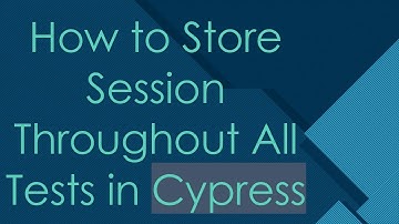 How to Store Session Throughout All Tests in Cypress