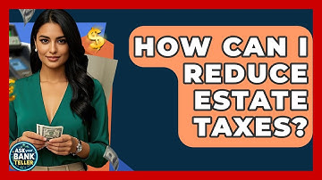 How Can I Reduce Estate Taxes? - Ask Your Bank Teller
