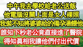 中午我去學校給老公送飯他電腦沒關上面是女人裸照我裝不知將婆婆給的備孕湯餵他誰知下秒老公竟直接進了醫院得知真相我讓他們付出代價 真情故事會||老年故事||情感需求||愛情||家庭