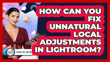 How Can You Fix Unnatural Local Adjustments In Lightroom? - Design Tool Unlocked