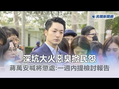 快新聞／深坑大火惡臭掀民怨 蔣萬安喊將懲處：一週內提檢討報告－民視新聞