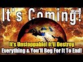 It’s Coming! It’s Unstoppable! It WILL Destroy Everything &amp; You’ll Beg For It To End!