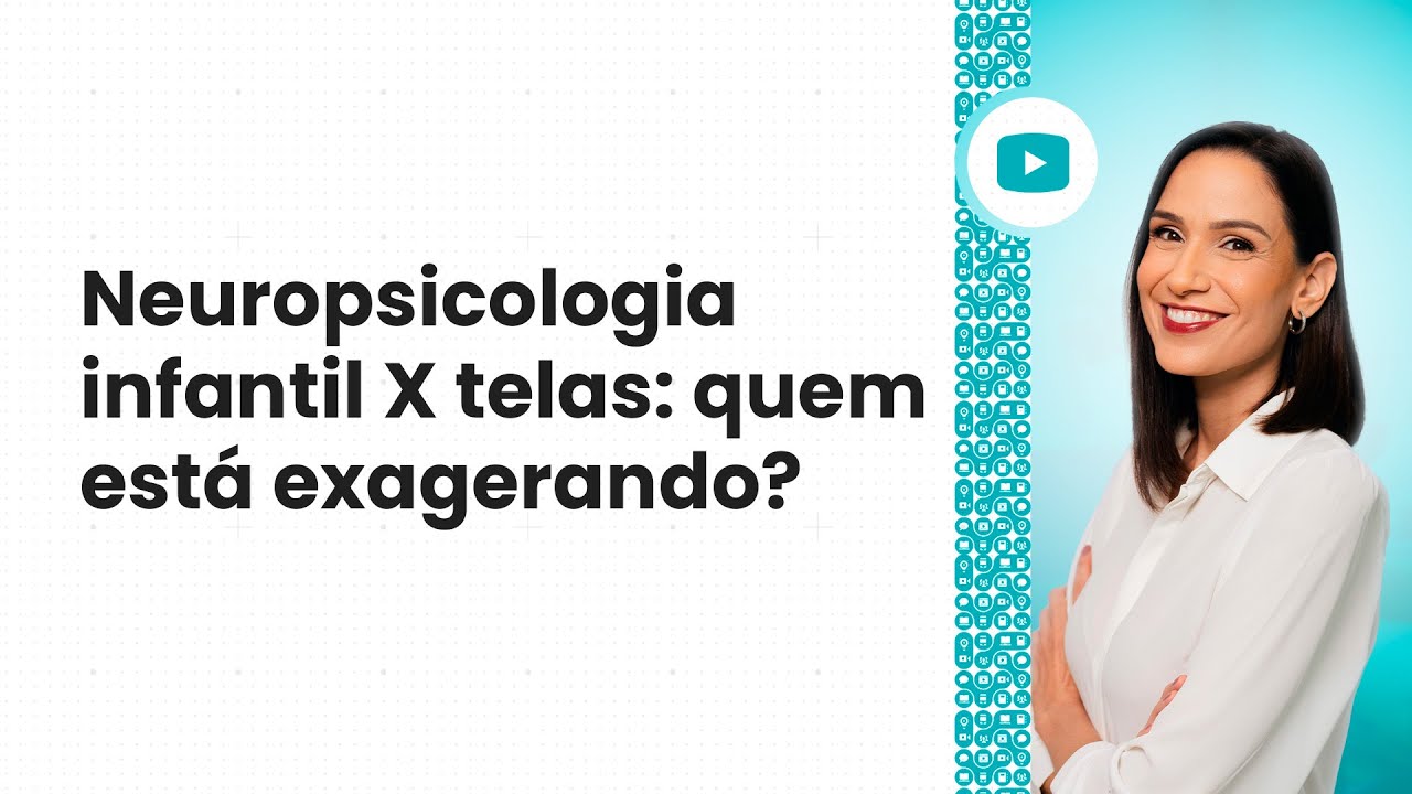Neuropsicologia infantil X Telas: quem está exagerando?
