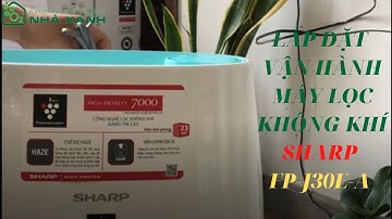 LẮP ĐẶT, VẬN HÀNH MÁY LỌC KHÔNG KHÍ SHARP FP-J30E-A | Nhà Xanh Không Khí Sạch
