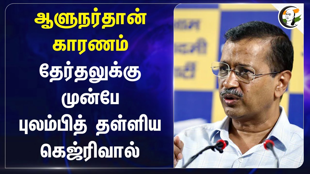 Governor தான் காரணம்.. Electionக்கு முன்பே புலம்பித் தள்ளிய Kejriwal | AAP