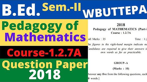 B.Ed. (Sem-Il) Course:1.2.7A Pedagogy of Mathematics (Part-I) Question-2018 WBUTTEPA