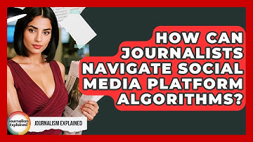 How Can Journalists Navigate Social Media Platform Algorithms? - Journalism Explained