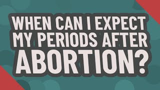 When can I expect my periods after abortion?
