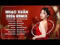 Nhạc Tết 2026 Remix - LK Nhạc Xuân 2026 Remix Hay Nhất Nghe Là Thấy Tết - Chào Xuân Bính Ngọ 2026