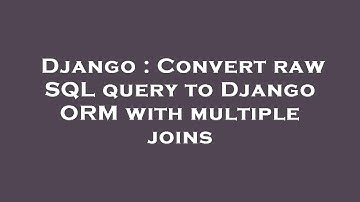 Django : Convert raw SQL query to Django ORM with multiple joins