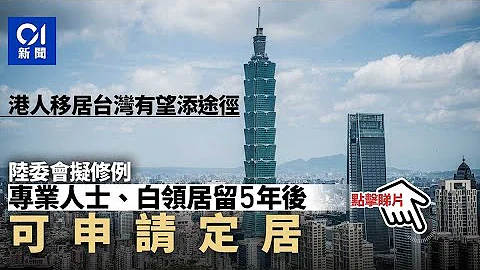 移民潮｜台湾拟修例松绑港人就业定居　“白领”住满5年即可申请︳01新闻 - 天天要闻