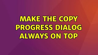 Ubuntu: Make the copy progress dialog always on top (2 Solutions!!)