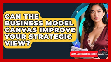 Can The Business Model Canvas Improve Your Strategic View? - Asian American Business Pros