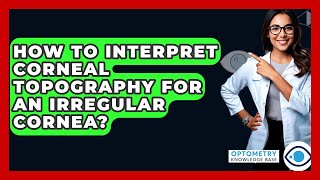 How To Interpret Corneal Topography For An Irregular Cornea? - Optometry Knowledge Base