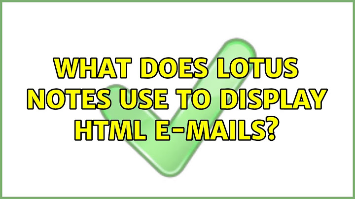 What does Lotus Notes use to display HTML e-mails? (2 Solutions!!)