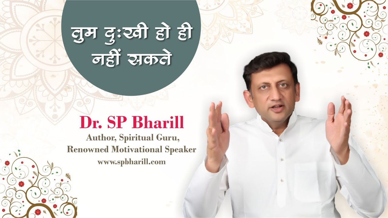 तुम दुखी हो ही नहीं सकते | DR. SP BHARILL