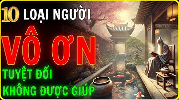 Cổ Nhân Dạy, 10 Kiểu Người VÔ ƠN Bội Nghĩa  Càng Giúp Càng Thiệt Thân_Học Từ Cổ Nhân