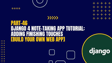 [Part-46] Django 4 Note-Taking App Tutorial: Adding Finishing Touches