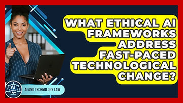 What Ethical AI Frameworks Address Fast-paced Technological Change? - AI and Technology Law