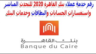 رقم خدمة عملاء بنك القاهرة 2020 للتحدث المباشر واستفسارات الحسابات والبطاقات وخدمات البنك