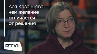 Ася Казанцева — о том, чем решение отличается от желания