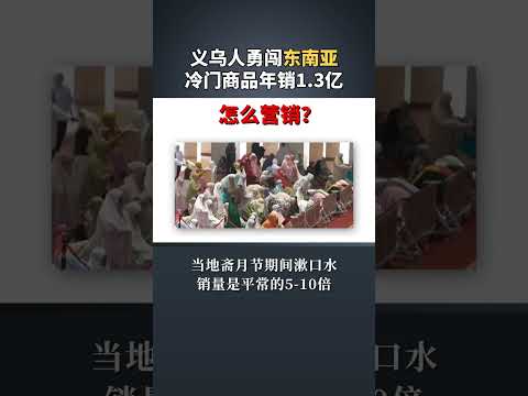 义乌人勇闯东南亚 竟把这个东西一年卖出1 3亿 商业思维 营销 生意 赚钱项目 赚钱 创业