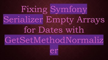 Fixing Symfony Serializer Empty Arrays for Dates with GetSetMethodNormalizer