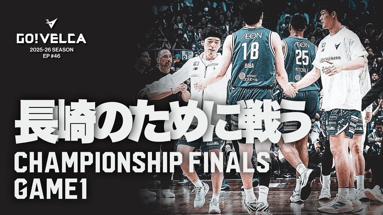 長崎のために戦う」ファイナルGAME1｜GO!VELCA 2025-26SEASON #46