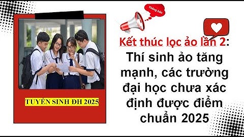 Kết thúc lọc ảo lần 2: Thí sinh ảo tăng mạnh, các trường đại học chưa xác định được điểm chuẩn 2025