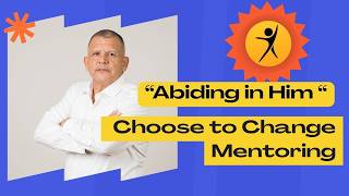 Abiding in Him Choose to Change Mentoring with Orlando Salinas