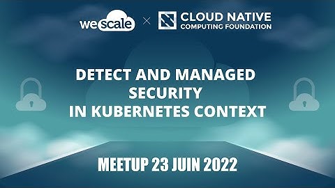 Détecter et gérer la sécurité dans un contexte Kubernetes - Meetup CNCF X WeScale