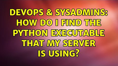 DevOps & SysAdmins: How do I find the Python executable that my server is using? (5 Solutions!!)