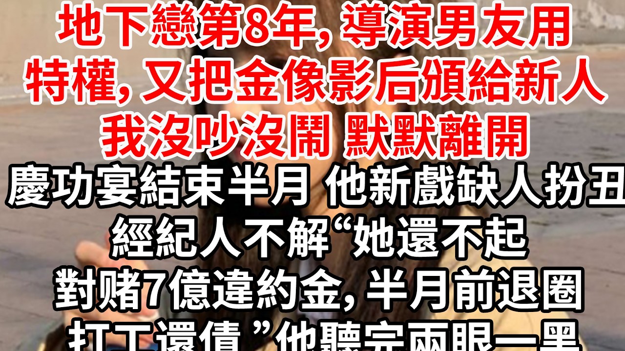 地下戀第8年，導演男友用特權又把金像影后頒給新人。我沒吵沒鬧 默默離開。慶功宴結束半月 他新戲缺人扮丑，經紀人不解“她還不起對赌7億違約金,半月前退圈 打工還債 ”他聽完兩眼一黑