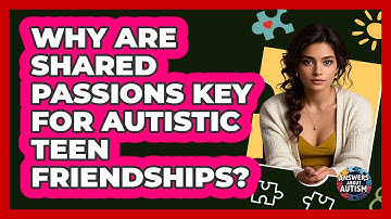 Why Are Shared Passions Key For Autistic Teen Friendships? - Answers About Autism