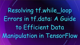 Resolving tf.while_loop Errors in tf.data: A Guide to Efficient Data Manipulation in TensorFlow Net Worth